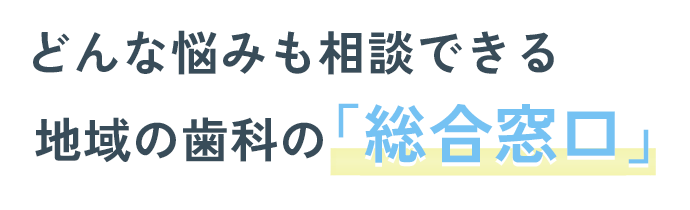 どんな悩みも相談できる地域の歯科の「総合窓口」